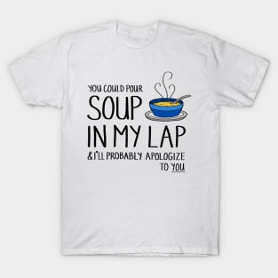 You Could Pour Soup In My Lap T-Shirt